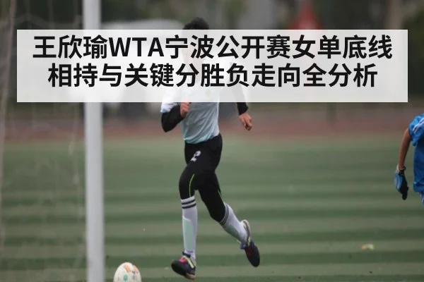 王欣瑜WTA宁波公开赛女单底线相持与关键分胜负走向全分析
